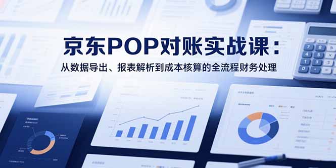 2025京东POP对账实战课：从数据导出、报表解析到成本核算的全流程财务处理-百盟网
